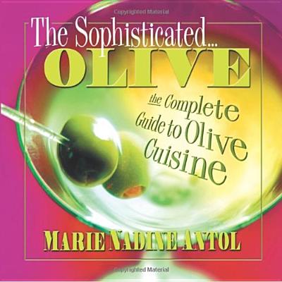 The Sophisticated Olive: The Complete Guide to Olive Cuisine - Antol, Marie Nadine