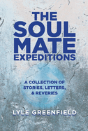 The Soul Mate Expeditions: A Collection of Stories, Letters, & Reveries Volume 1