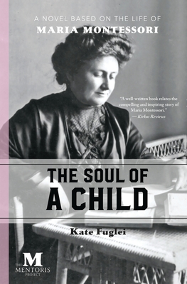 The Soul of a Child: A Novel Based on the Life of Maria Montessori - Fuglei, Kate
