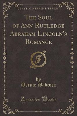 The Soul of Ann Rutledge Abraham Lincoln's Romance (Classic Reprint) - Babcock, Bernie