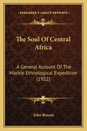 The Soul of Central Africa: A General Account of the MacKie Ethnological Expedition (1922)
