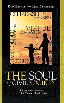 The Soul of Civil Society: Voluntary Associations and the Public Value of Moral Habits - Eberly, Don, and Streeter, Ryan