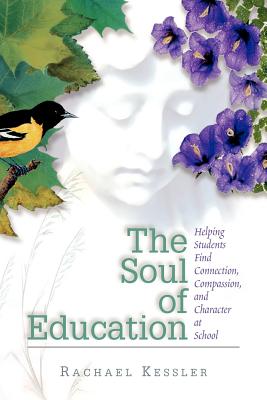 The Soul of Education: Helping Students Find Connection, Compassion, and Character at School - Kessler, Rachael