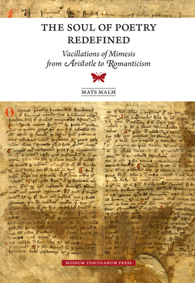 The Soul of Poetry Redefined: Vacillations of Mimesis from Aristotle to Romanticism - Malm, Mats