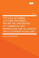 The Soul of Serbia; Lectures Delivered Before the Universities of Cambridge and Birmingham and in London and Elsewhere in England