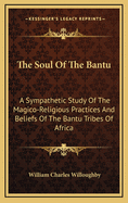The Soul of the Bantu: A Sympathetic Study of the Magico-Religious Practices and Beliefs of the Bantu Tribes of Africa