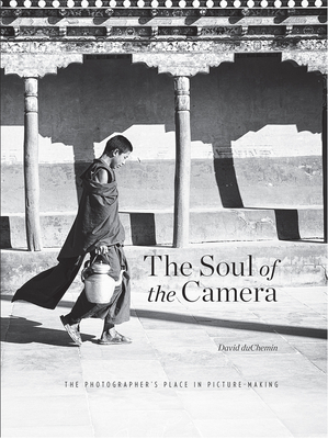 The Soul of the Camera: The Photographer's Place in Picture-Making - duChemin, David