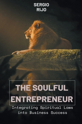 The Soulful Entrepreneur: Integrating Spiritual Laws into Business Success - Rijo, Sergio