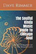 The Soulful Kinda Music Guide to Chicago Soul: A Discography of the Windy City
