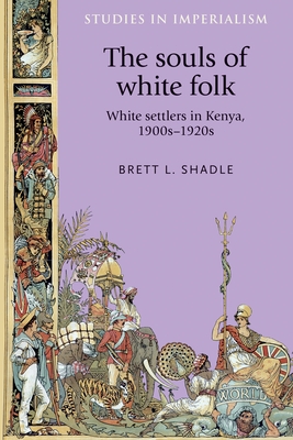 The Souls of White Folk: White Settlers in Kenya, 1900s-1920s - Shadle, Brett