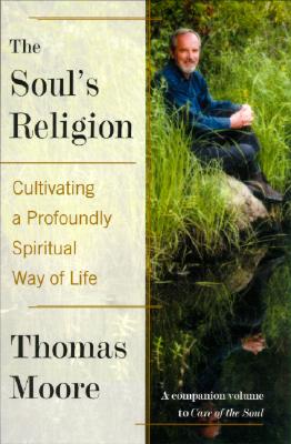 The Soul's Religion: Cultivating a Profoundly Spiritual Way of Life - Moore, Thomas