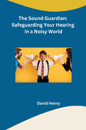The Sound Guardian: Safeguarding Your Hearing in a Noisy World