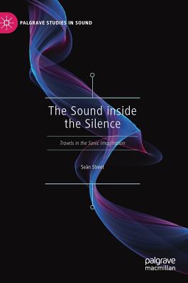 The Sound Inside the Silence: Travels in the Sonic Imagination - Street, Sen