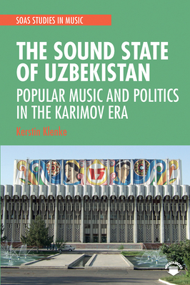 The Sound State of Uzbekistan: Popular Music and Politics in the Karimov Era - Klenke, Kerstin