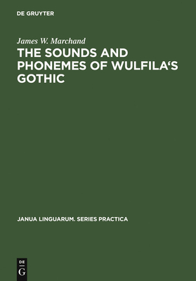 The Sounds and Phonemes of Wulfila's Gothic - Marchand, James W, PH.D.