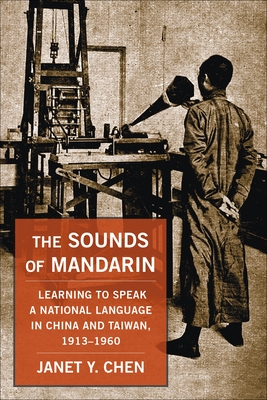 The Sounds of Mandarin: Learning to Speak a National Language in China and Taiwan, 1913-1960 - Chen, Janet Y