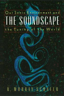 The Soundscape: Our Sonic Environment and the Tuning of the World - Schafer, R Murray
