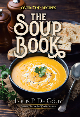 The Soup Book: Over 700 Recipes - De Gouy, Louis P