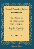 The Source of Jerusalem the Golden: Together with Other Pieces Attributed (Classic Reprint)