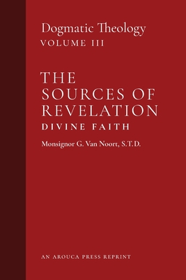 The Sources of Revelation/Divine Faith: Dogmatic Theology (Volume 3) - Van Noort, Msgr G, and Castelot, John J (Translated by), and Murphy, William R (Translated by)