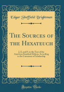 The Sources of the Hexateuch: J, E, and P, in the Text of the American Standard Edition, According to the Consensus of Scholarship (Classic Reprint)