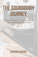 The Sourdough Journey: A Collection on Making Your Own Sourdough Starter