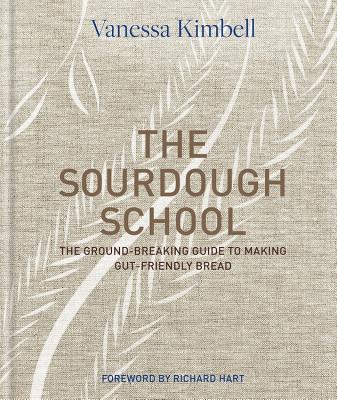 The Sourdough School: The Ground-Breaking Guide to Making Gut-Friendly Bread - Hart, Richard (Foreword by), and Kimbell, Vanessa