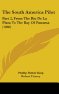 The South America Pilot: Part 2, From The Rio De La Plata To The Bay Of Panama (1860)