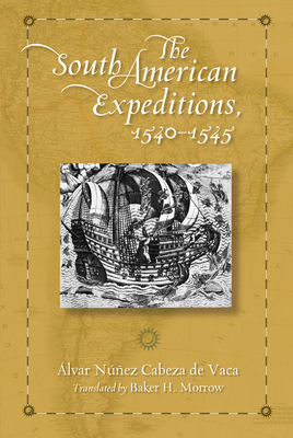The South American Expeditions, 1540-1545 - Nuez Cabeza de Vaca, Alvar, and Morrow, Baker H (Translated by)