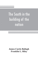 The South in the building of the nation: a history of the southern states designed to record the South's part in the making of the American nation; to portray the character and genius, to chronicle the achievements and progress and to illustrate the...