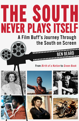 The South Never Plays Itself: A Film Buff's Journey Through the South on Screen - Beard, Ben
