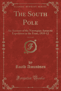 The South Pole, Vol. 1 of 2: An Account of the Norwegian Antarctic Expedition in the Fram, 1910-12 (Classic Reprint)
