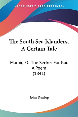 The South Sea Islanders, A Certain Tale: Moraig, Or The Seeker For God, A Poem (1841) - Dunlop, John