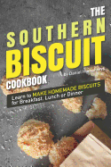 The Southern Biscuit Cookbook: Learn to Make Homemade Biscuits for Breakfast, Lunch or Dinner