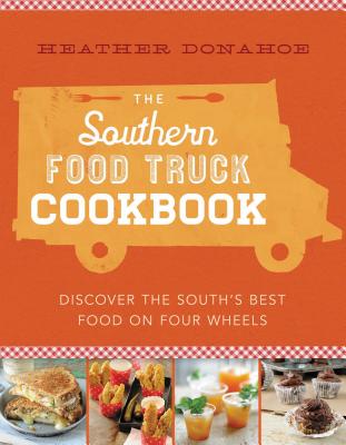 The Southern Food Truck Cookbook: Discover the South's Best Food on Four Wheels - Donahoe, Heather