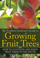 The Southern Gardener's Guide to Growing Fruit Trees in the South: How to Cultivate and Enjoy Fruit Trees in the South