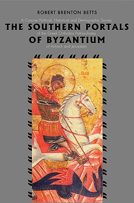 The Southern Portals of Byzantium: A Concise Political, Historical and Demographic Survey of the Greek Orthodox Patriarchates of Antioch and Jerusalem - Betts, Robert Brenton