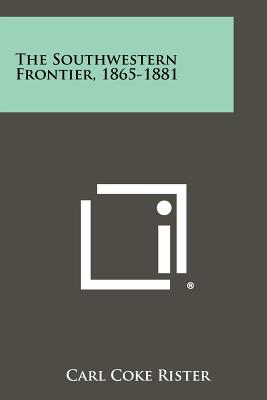 The Southwestern Frontier, 1865-1881 - Rister, Carl Coke