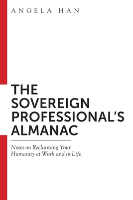 The Sovereign Professional's Almanac: Notes on Reclaiming Your Humanity at Work and in Life - Gordon-Troy, Tatia (Editor), and Han, Angela