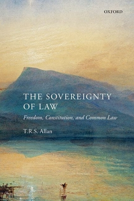 The Sovereignty of Law: Freedom, Constitution, and Common Law - Allan, T.R.S.