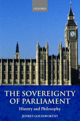 The Sovereignty of Parliament: History and Philosophy - Goldsworthy, Jeffrey