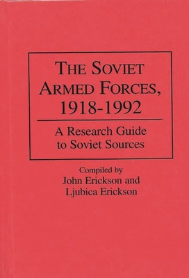 The Soviet Armed Forces, 1918-1992: A Research Guide to Soviet Sources - Erickson, Ljubica, and Erickson, John R (Compiled by)