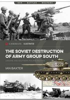 The Soviet Destruction of Army Group South: Ukraine and Southern Poland 1943-1945 - Baxter, Ian