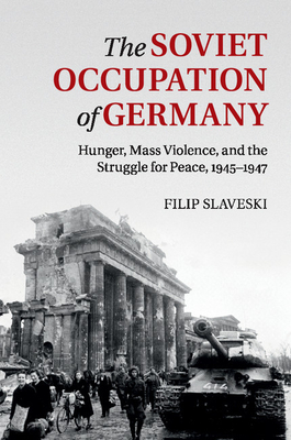 The Soviet Occupation of Germany: Hunger, Mass Violence and the Struggle for Peace, 1945-1947 - Slaveski, Filip