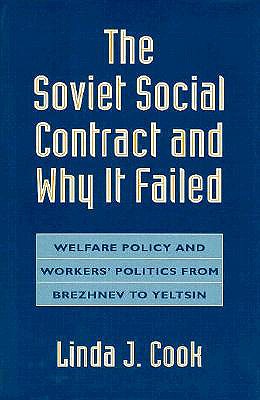 The Soviet Social Contract and Why It Failed: Welfare Policy and Workers' Politics from Brezhnev to Yeltsin - Cook, Linda J