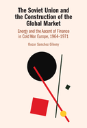 The Soviet Union and the Construction of the Global Market: Energy and the Ascent of Finance in Cold War Europe, 1964-1971