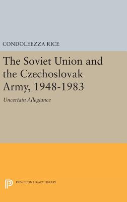 The Soviet Union and the Czechoslovak Army, 1948-1983: Uncertain Allegiance - Rice, Condoleezza