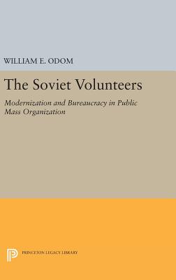 The Soviet Volunteers: Modernization and Bureaucracy in Public Mass Organization - Odom, William E.