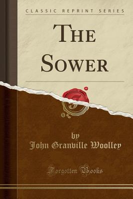 The Sower (Classic Reprint) - Woolley, John Granville