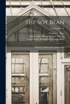 The Soy Bean; History, Varieties and Field Studies; Volume no.197 - Piper, Charles V (Charles Vancouver) (Creator), and Morse, W J (William Joseph) B 1884 (Creator), and United States...